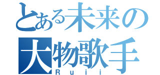 とある未来の大物歌手（Ｒｕｉｉ）