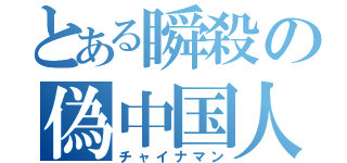 とある瞬殺の偽中国人（チャイナマン）