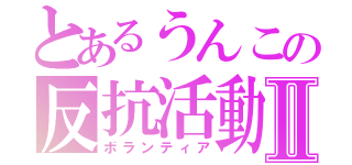 とあるうんこの反抗活動Ⅱ（ボランティア）