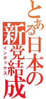 とある日本の新党結成（インデックス）