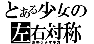 とある少女の左右対称（さゆう★マギカ）