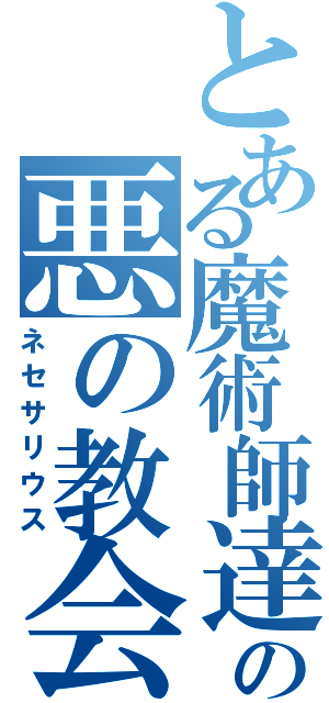 とある魔術師達の悪の教会（ネセサリウス）