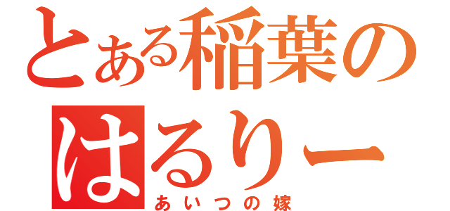 とある稲葉のはるりーな（あいつの嫁）