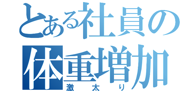 とある社員の体重増加（激太り）