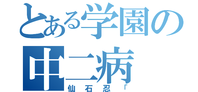 とある学園の中二病（仙石忍「）