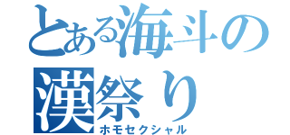 とある海斗の漢祭り（ホモセクシャル）