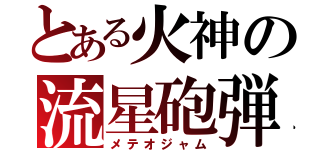 とある火神の流星砲弾（メテオジャム）