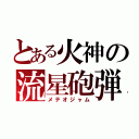 とある火神の流星砲弾（メテオジャム）