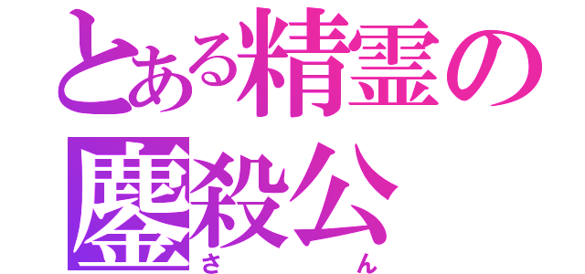 とある精霊の鏖殺公（さん）