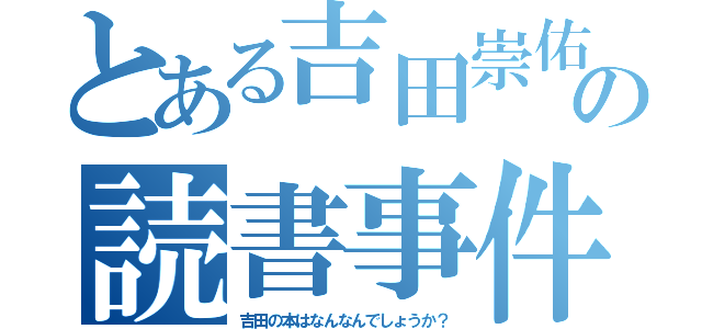 とある吉田崇佑の読書事件（吉田の本はなんなんでしょうか？）