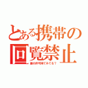 とある携帯の回覧禁止（誰の許可得てみてる？）