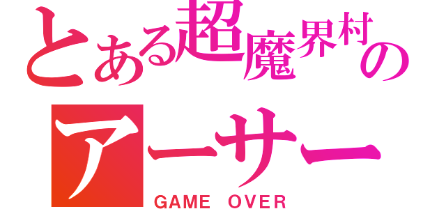 とある超魔界村のアーサー白骨化事件（ＧＡＭＥ　ＯＶＥＲ）