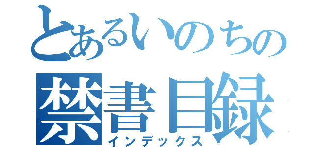 とあるいのちの禁書目録（インデックス）