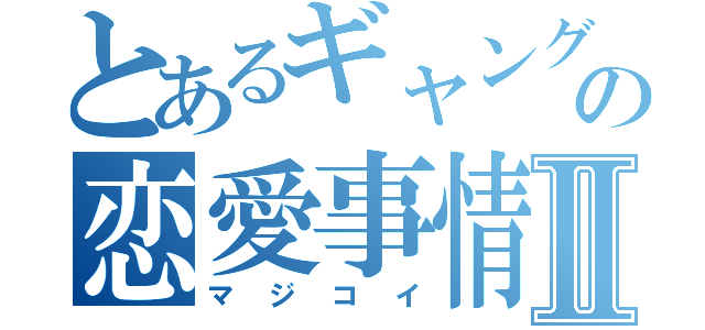 とあるギャングの恋愛事情Ⅱ（マジコイ）