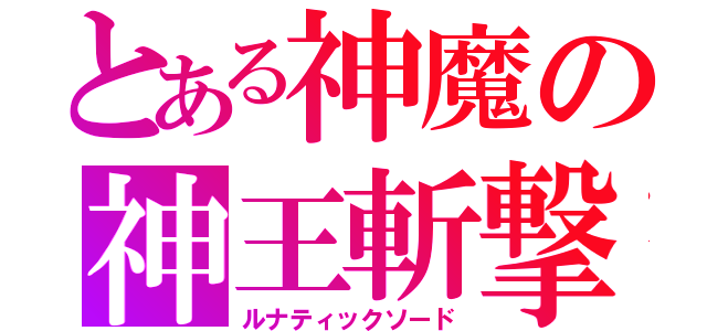 とある神魔の神王斬撃（ルナティックソード）