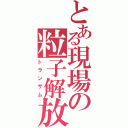 とある現場の粒子解放（トランザム）