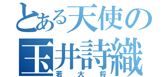 とある天使の玉井詩織（若大将）