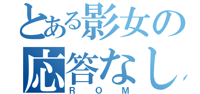 とある影女の応答なし（ＲＯＭ）