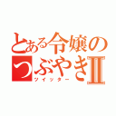 とある令嬢のつぶやきⅡ（ツイッター）