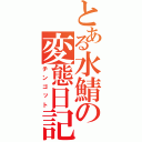 とある水鯖の変態日記（チンゴット）