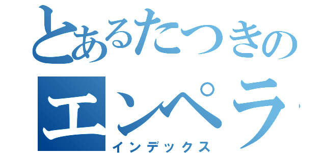 とあるたつきのエンペラーアイ（インデックス）