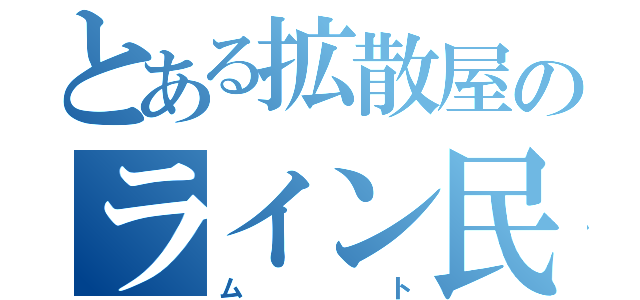 とある拡散屋のライン民は（ムト）