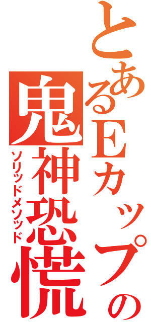 とあるＥカップの鬼神恐慌（ソリッドメソッド）