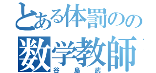 とある体罰のの数学教師（谷島武）