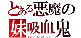 とある悪魔の妹吸血鬼（フランドール・スカーレット）