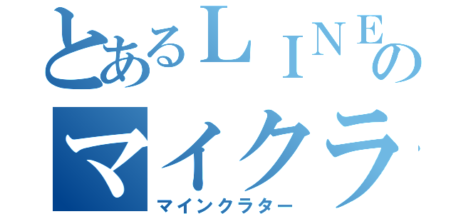 とあるＬＩＮＥのマイクラ中毒（マインクラター）