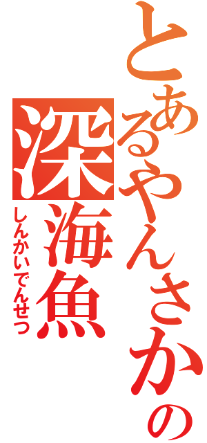 とあるやんさかの深海魚（しんかいでんせつ）