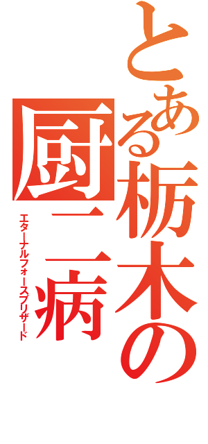 とある栃木の厨二病（エターナルフォースブリザード）