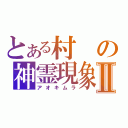 とある村の神霊現象Ⅱ（アオキムラ）