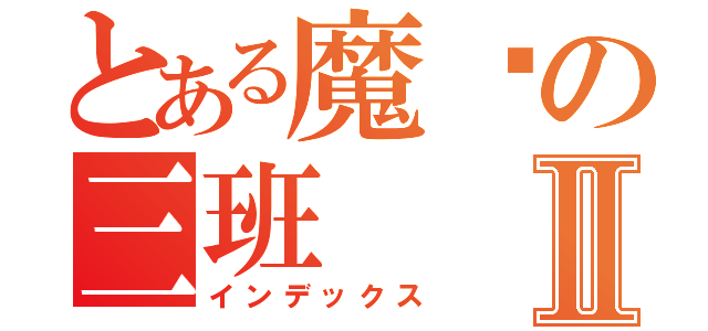 とある魔术の三班Ⅱ（インデックス）