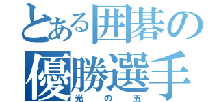 とある囲碁の優勝選手（光の五）