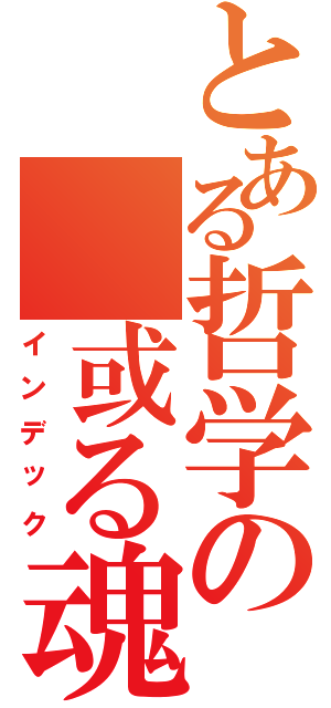 とある哲学の　或る魂（インデック）