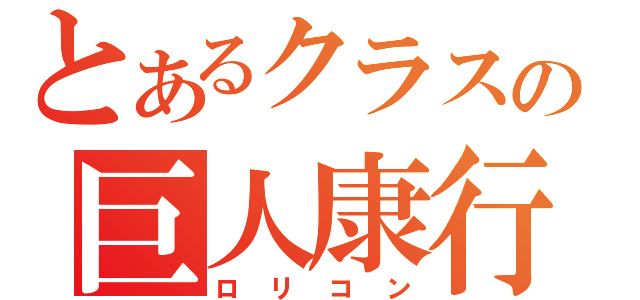 とあるクラスの巨人康行（ロリコン）