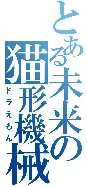 とある未来の猫形機械（ドラえもん）