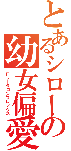 とあるシローの幼女偏愛（ロリータコンプレックス）