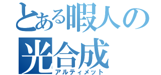 とある暇人の光合成（アルティメット）