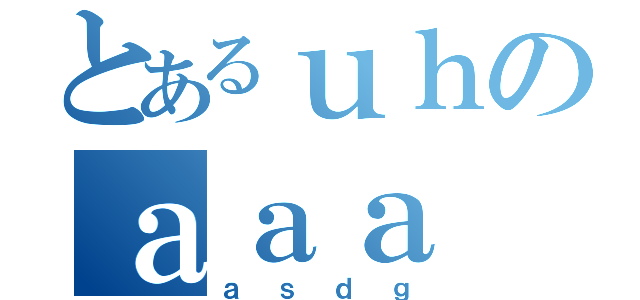 とあるｕｈのａａａ（ａｓｄｇ）