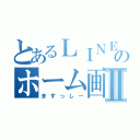 とあるＬＩＮＥのホーム画面Ⅱ（ますっしー）