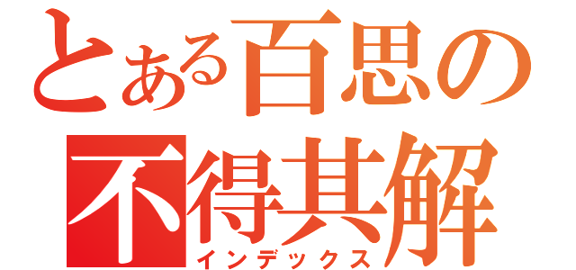 とある百思の不得其解（インデックス）