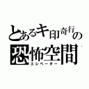 とあるキ印奇行の恐怖空間（エレベーター）