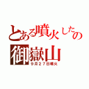 とある噴火したの御嶽山（９月２７日噴火）