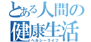 とある人間の健康生活（ヘルシーライフ）