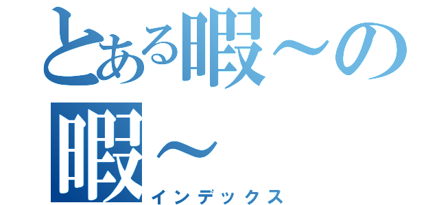 とある暇～の暇～（インデックス）