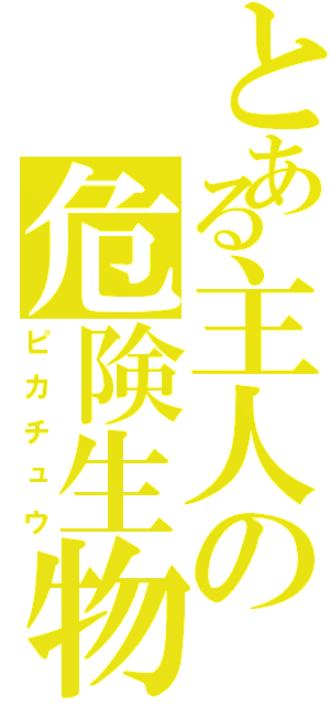 とある主人の危険生物（ピカチュウ）