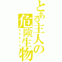 とある主人の危険生物（ピカチュウ）