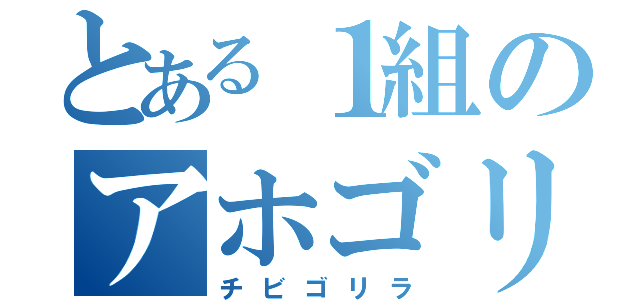 とある１組のアホゴリラ（チビゴリラ）